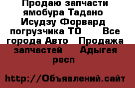 Продаю запчасти ямобура Тадано, Исудзу Форвард, погрузчика ТО-30 - Все города Авто » Продажа запчастей   . Адыгея респ.